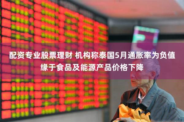 配资专业股票理财 机构称泰国5月通胀率为负值缘于食品及能源产品价格下降