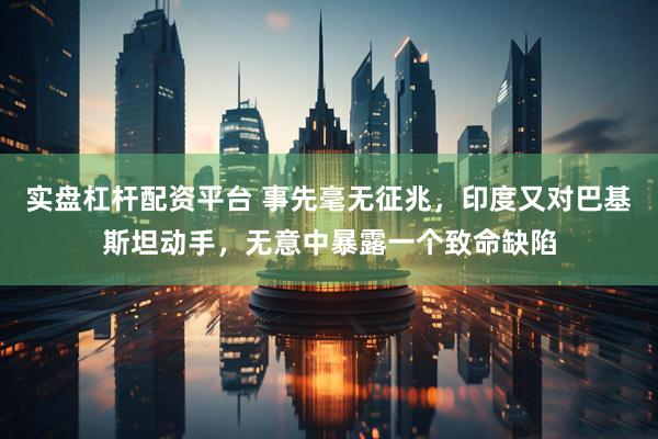 实盘杠杆配资平台 事先毫无征兆，印度又对巴基斯坦动手，无意中暴露一个致命缺陷