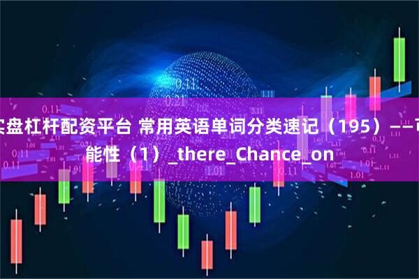 实盘杠杆配资平台 常用英语单词分类速记（195）——可能性（1）_there_Chance_on