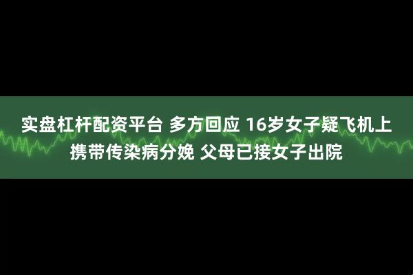 实盘杠杆配资平台 多方回应 16岁女子疑飞机上携带传染病分娩 父母已接女子出院