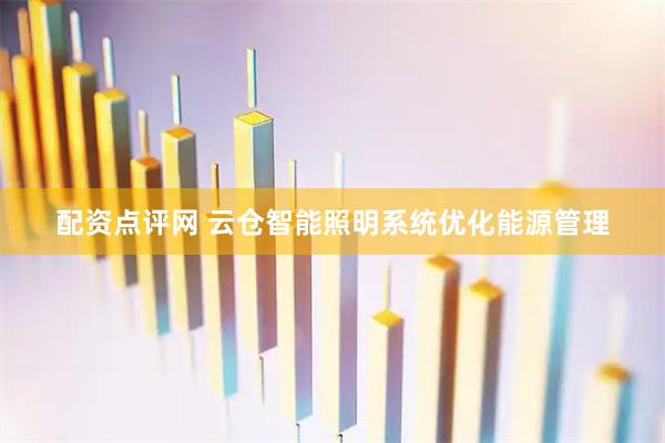 配资点评网 云仓智能照明系统优化能源管理